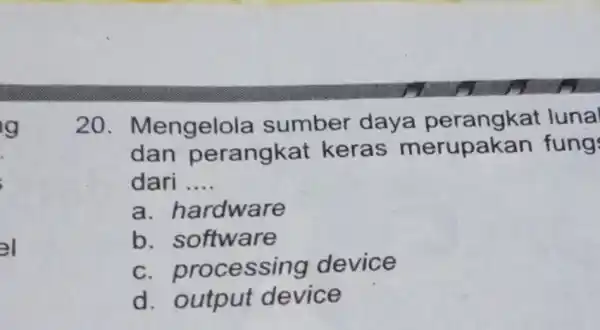 el 20 . Mengelola sumber daya perangkat luna dan perangkat keras merupak an fung dari __ a hardware b. software c. processi ng device