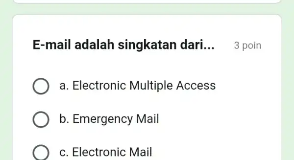 E-mail adalah singkatan dari __ a. Electronic Multiple Access b. Emergency Mail c. Electronic Mail 3 poin