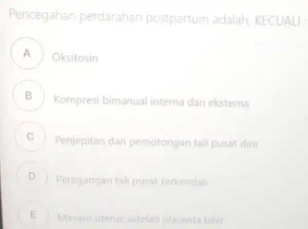 encegahan perdarahan postpartum adalah CUA Oksitosin B Kompresi bimanual interna dan eksterna . C Penjepitan dan pemotongan tali pusat dini D Peregangan tali pusat