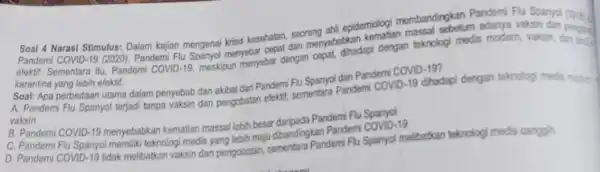 epidemiologi membandingkan Pandemi Fu Spanyal (tren. Soal 4 Narasi Stimulus:Dalam kajian mengenai kriss kesehatan, seorangebabkan kematian massal sebolum adanya vaksin dan pergent efektif. Sementara