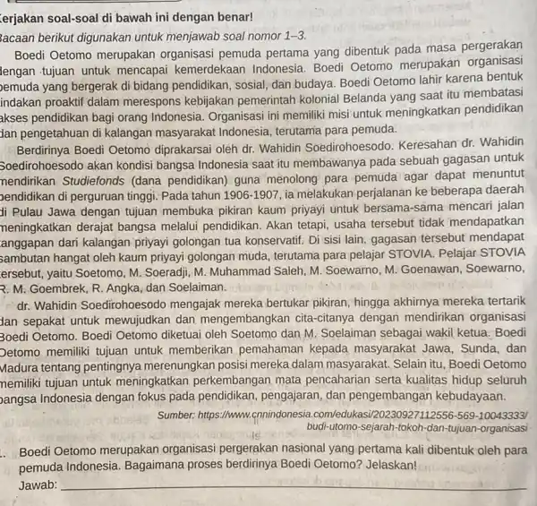 erjakan soal-soal di bawah ini dengan benar! acaan berikut digunakan untuk menjawab soal nomor 1-3 goed Oetomo merupakan organisasi pemuda pertama yang dibentuk pada