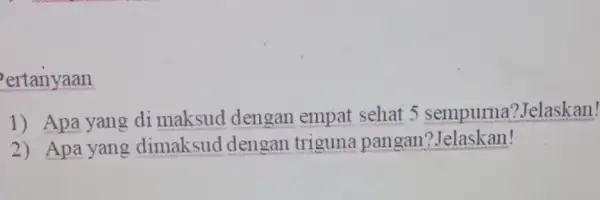 ertanyaan 1) Apa yang di maksud dengan empat sehat 5 sempurna ?Jelaskan! 2) Apa yang dimaksud dengan triguna pangan ?Jelaskan!