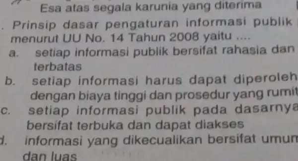 Esa atas segala karunia yang diterima . Prinsip dasar pengatur an informasi publik menurut UU No .14 Tahun 2008 yaitu __ a.setiap informasi publik