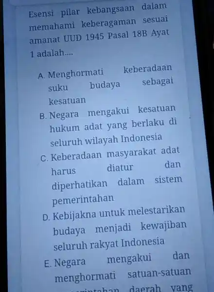 Esensi pilar kebangsaan dalam memahami keberagaman sesuai amanat UUD 1945 Pasal 18B Ayat 1 adalah __ A. Menghormati keberadaan suku budaya sebagai kesatuan B.