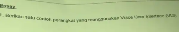 Essay 1. Berikan satu contoh perangkat yang menggunakan Voice User Interface (VUI)