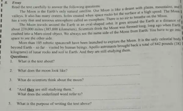 Essay Read the text carefully to answer the following questions. The Moon is the Earth's only natural satellite Our Moon is like a desert