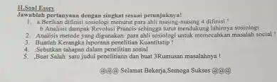 Essey Jawablah pertanyaan dengan singkat sesusi petunjuknya! 1. A.Berikan difinisi sosiologi menurut para ahli masing-masing 4 difinisi! b.Analisis dampak Revolusi Praneis sehingga turut mendukung