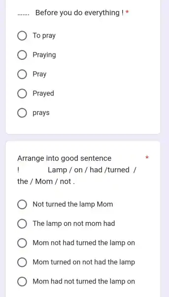 __ Before you do everything! To pray Praying Pray Prayed prays Arrange into good sentence ! Lamp / on /had /turned / the/Mom/not Not