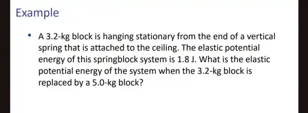 Example A 3.2-kg block is hanging stationary from the end of a vertical spring that is attached to the ceiling.The elastic potential energy of