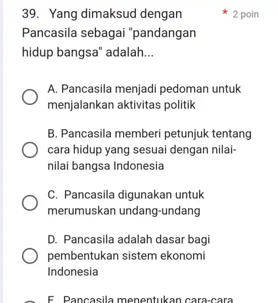 F Pancasila menentukan cara-cara 39. Yang dimaksud dengan Pancasila sebagai "pandangan hidup bangsa"adalah __ A.Pancasila menjadi pedoman untuk menjalank an aktivitas politik B. Pancasila