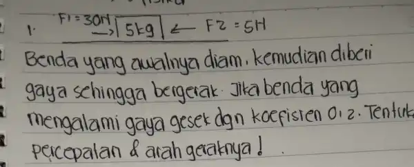 F1=30% 5kg + F2=5H yang auzhinya diam, kemudian dibei gaya sehingga bergetak. Theada yang mengalami gaga geset-dan kecepaten ora-Ten ep alan & arah getaknya!