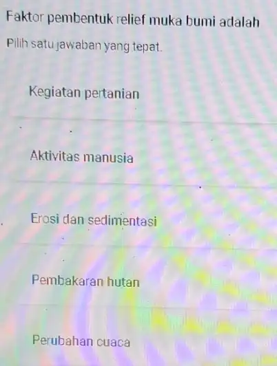 Faktor pembentuk relief muka bumi adalah Pilih satujawaban yang tepat. Kegiatan pertanian Aktivitas manusia Erosi dan sedimentasi Pembakaran hutan Perubahan cuaca