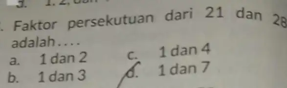 . Faktor persekut lan dari 21 dan 28 adalah. __ a. 1dan 2 1 dan 4 b. 1dan 3 1 dan 7