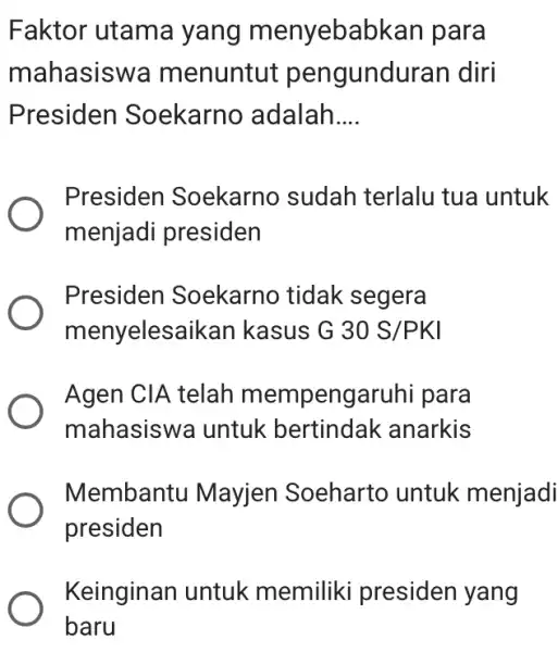 Faktor utama yang menyebabl kan para mahasiswa m enuntut pengunduran diri Presiden Soekarno adalah __ Presiden Soekarno sudah terlalu tua untuk menjadi presiden Presiden