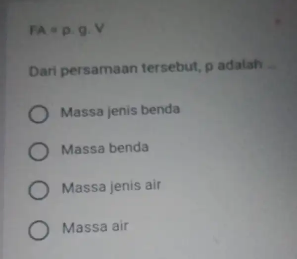 FA=p.g.V Dari persame an tersebut, p adalah __ Massa jenis benda Massa benda Massa jenis air Massa air