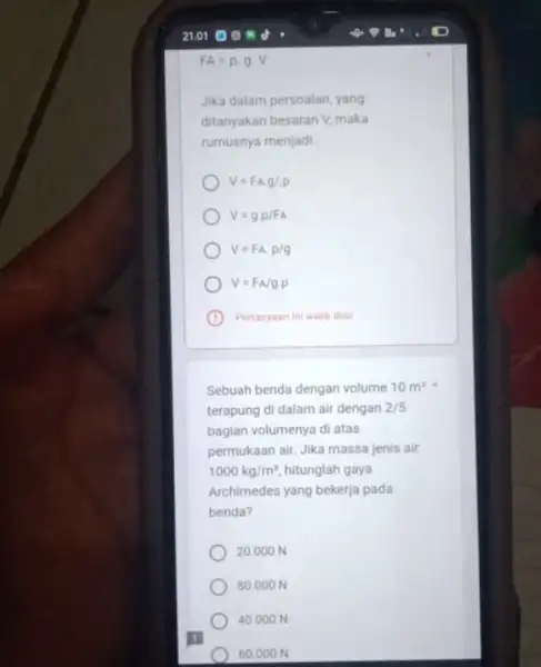 FA=p.g.V Jika dalam persoalan, yang ditanyakan besaran surd maka rumusnya menjadi. V=F_(A)cdot g/cdot rho V=gcdot rho /FA V=FA.rho /g V=FA/gcdot rho C Pertanyaan ini