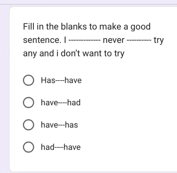 Fill in the blanks to make a good sentence. I __ ever __ try any and i don't want to try Has-have have -had