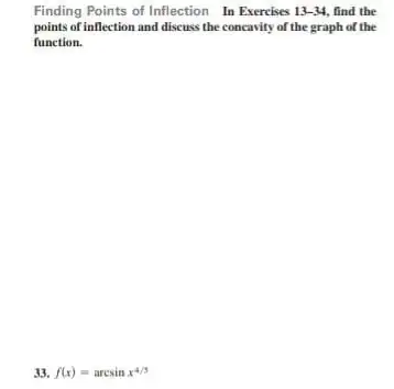 Finding Points of Inflection In Exercises 13-34 find the points of inflection and discuss the concavity of the graph of the function. 33. f(x)=arcsinx^4/3