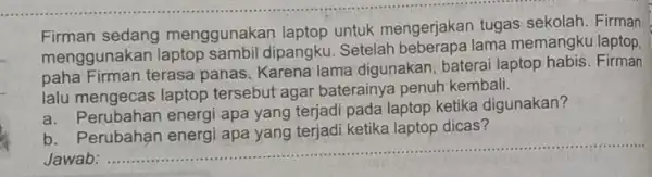 Firman sedang menggunakan laptop untuk mengerjakan tugas sekolah. Firman menggunakan laptop sambil dipangku. Setelah lama memangku laptop, paha Firman terasa panas. Karena lama digunakan,