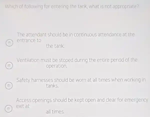 Which of following for entering the tank, what is not appropriate? D The attendant should be in continuous attendance at the entrance to the