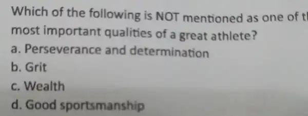 Which of the following is NOT mentioned as one of tl most important qualities of a great athlete? a. Perseverance and determination b. Grit