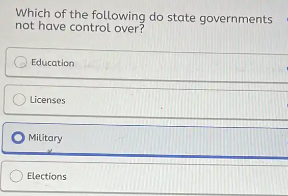 Which of the following do state governments not have control over? Education Licenses Military Elections