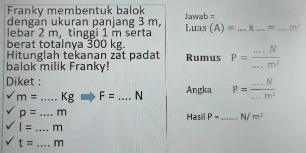 Franky membent lk balok dengan ukuran panjang 3 m, lebar 2 m, tinggi 1 m serta berat totalnya 300 kg. Hitunglah tekanan zat padat