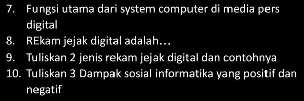 Fungsi utama dari system computer di media pers digital 8. REkam jejak digital adalah __ 9. Tuliskan 2 jenis rekam jejak digital dan contohnya