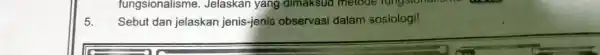 fungsionalisme . Jelaskan yang dimaksud melode rungsion Sebut dan jelaskan jenis-jenis observasi dalam sosiologi! 5.