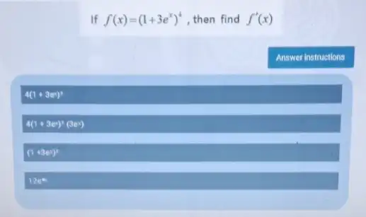 If f(x)=(1+3e^x)^4 ,then find f'(x) Answer instructions 4(1+3e^x)^3 4(1+3e^x)^3(3e^x) (1+3e^x)^3 12e^4x