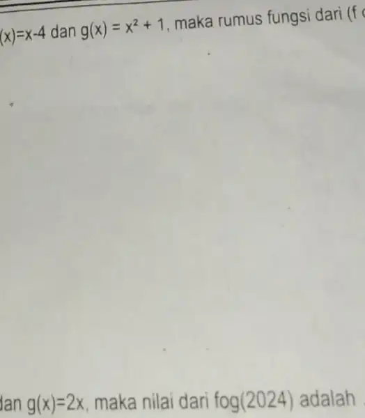 f(x)=x-4 dan g(x)=x^2+1 maka rumus fungsi dari (f Ian g(x)=2x maka nilai dari fog(2024) adalah