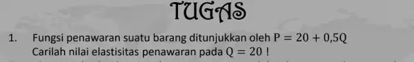 G để 1. Fungsi penawaran suatu barang ditunjukkan oleh P=20+0,5Q Carilah nilai elastisitas penawaran pada Q=20 !