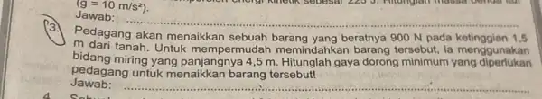 (g=10m/s^2) Jawab: __ Pedagang akan beratnya 900 N pada 1 m dari tanah. Untuk mempermudah memindahkan barang tersebut, la menggunakan bidang miring yang panjangnya