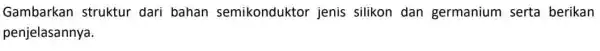 Gambarkan struktur dari bahan semikonduktor jenis silikon dan germanium serta berikan penjelasannya.