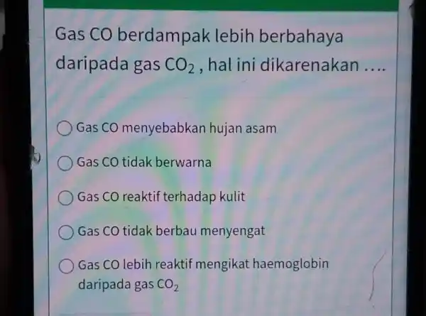 Gas CO berdampak lebih berbahaya daripada gas CO_(2) ,hal ini dikarenakan __ ) Gas CO menyebabk an hujan asam Gas CO tidak berwarna Gas