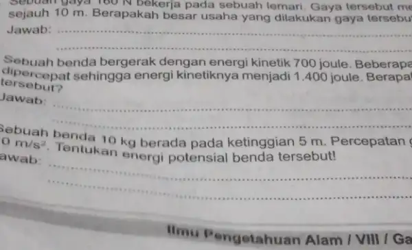 gaya 160 N bekerja pada sebuah lemari Gaya tersebut me sejauh 10 m. Berapakah besar usaha yang dilakukan gaya tersebu Jawab:...................................................................... __ ...................................................................... Sebuah