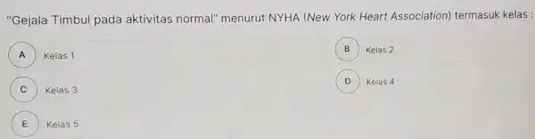 "Gejala Timbul pada aktivitas normal"menurut NYHA (New York Heart Association)termasuk kelas : Kelas 1 B Kelas 2 B Kelas 3 D ) Kelas 4