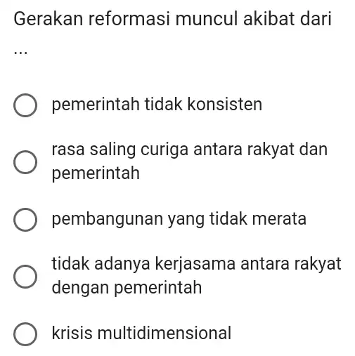 Gerakan reformasi muncul akibat dari __ pemerintah tidak konsisten rasa saling curiga antara rakyat dan pemerintah pembangunan yang tidak merata tidak adanya kerjasama antara