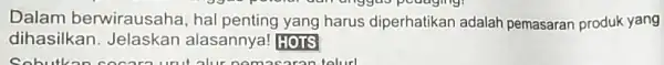 ggas peudging! Dalam berwirausaha, hal yang harus diperhatikan adalah pemasaran produk yang dihasilkan . Jelaskan alasannya! HOTS