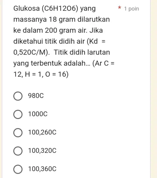 Glukosa (C6H12O6) yang massanya 18 gram dilarutkan ke dalam 200 ) gram air. Jika diketahui titik didih air ( Kd= 0,520C/M) . Titik didih