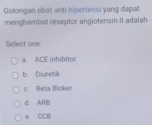 Golongan obat anti hipertensi yang dapat mengham bat reseptor angiotensin II adalah Select one: a. ACE inhibitor b. Diuretik c. Beta Bloker d. ARB