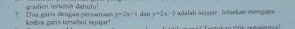 gradien terlebih dahulu! 7. Dua garis dengan persamaan y=2x+1 dan y=2x-3 adalah sejajar. Jelaskan mengapa kedua garis tersebut sejajar!