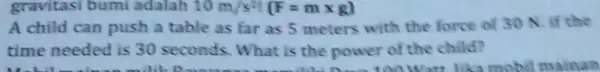 gravitasi bumi adalah 10m/s^2!(F=mtimes g) A child can push a table as far as 5 meters with the force of 30 N.if the time