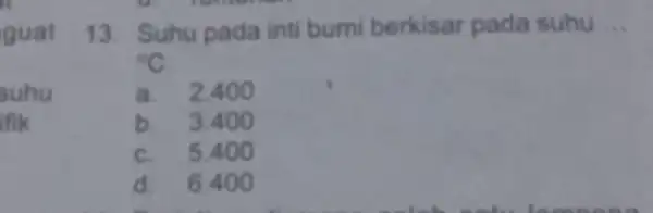 guat suhu ifik 13. Suhu pada inti bumi berkisar pada suhu __ {}^circ C a. 2.400 b. 3.400 c. 5.40 o d. 6.400