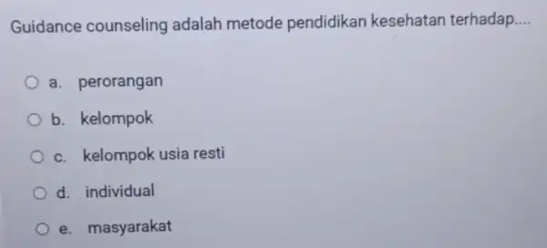 Guidance counseling adalah metode pendidikan kesehatan terhadap __ a. perorangan b. kelompok c. kelompok usia resti d. individual e. masyarakat