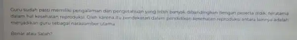 Guru sudah pasti memiliki pengala man dan pengetahuan yang lebih banyak dibandingkar dengan peserta didik, terutama dalam hal kesehatan reproduksi. Oleh karena itu pende