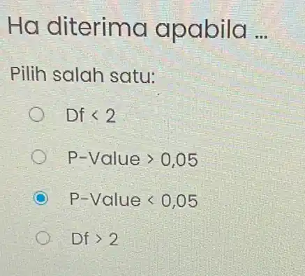 Ha diterima apabila __ Pilih salah satu: Dflt 2 P-Valuegt 0,05 P-Valuelt 0,05 Dfgt 2