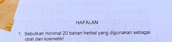 HAFALAN: 1. Sebutkan minimal 20 bahan herbal yang digunakan sebagai obat dan kosmetik!