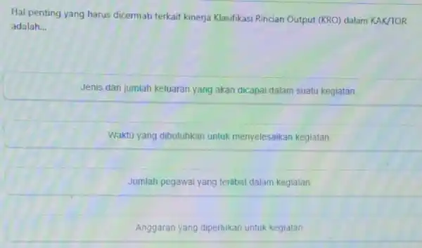 Hal penting yang harus dicermati terkait kinerja Klasifikasi Rincian Output (KRO) dalam KAK/TOR adalah. __ Jenis dan jumlah keluaran yang akan dicapai dalam suatu