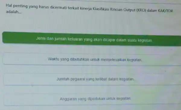 Hal penting yang harus dicermati terkait kinerja Klasifikasi Rincian Output (KRO) dalam KAK/TOR adalah __ Jenis dan jumlah keluaran yang akan dicapai dalam suatu